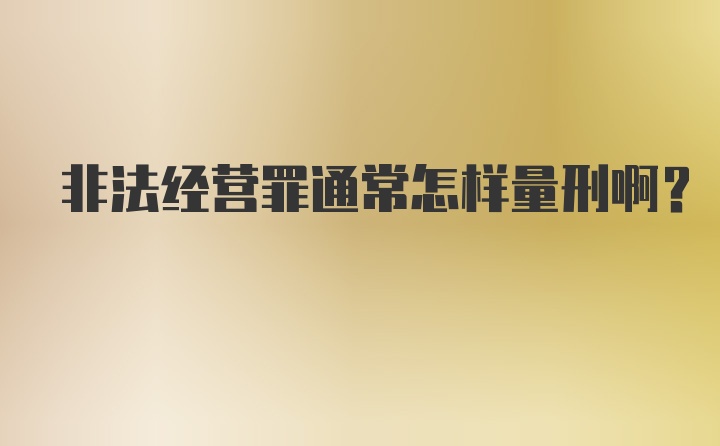 非法经营罪通常怎样量刑啊？