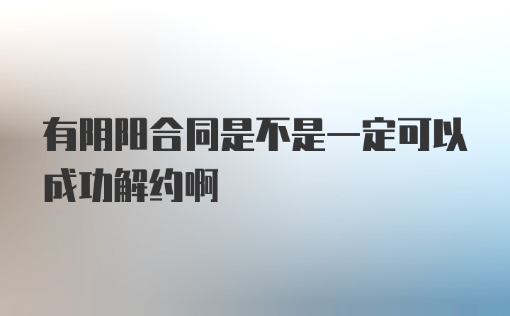 有阴阳合同是不是一定可以成功解约啊