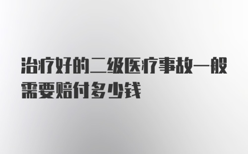 治疗好的二级医疗事故一般需要赔付多少钱