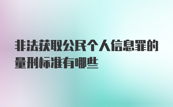 非法获取公民个人信息罪的量刑标准有哪些