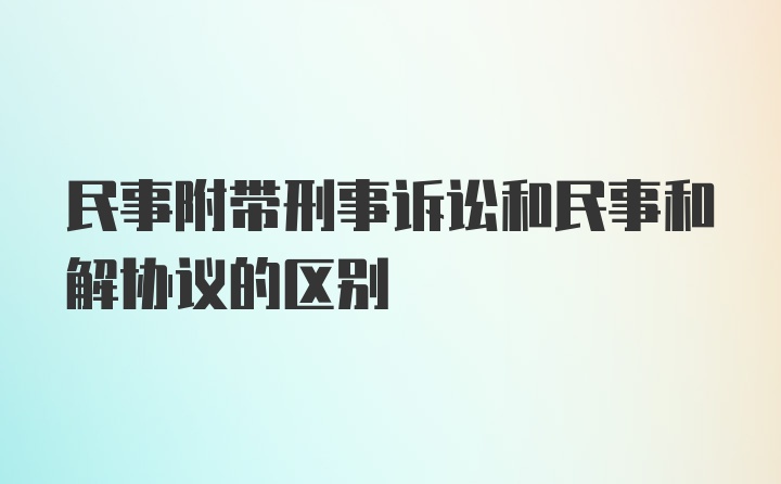 民事附带刑事诉讼和民事和解协议的区别