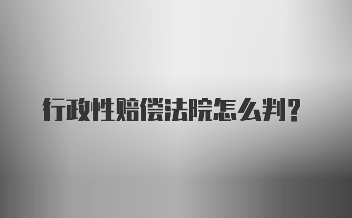 行政性赔偿法院怎么判？