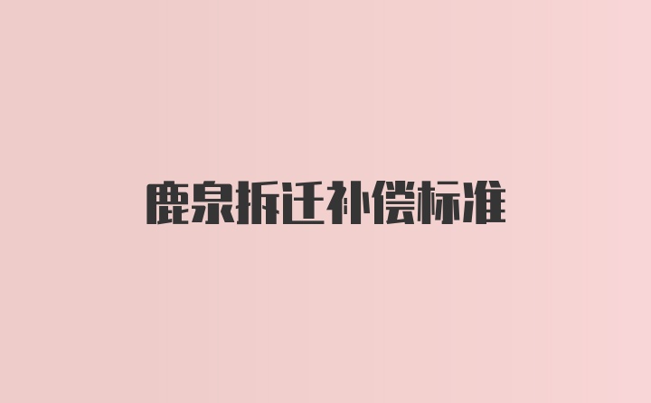 鹿泉拆迁补偿标准