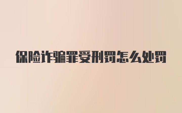 保险诈骗罪受刑罚怎么处罚