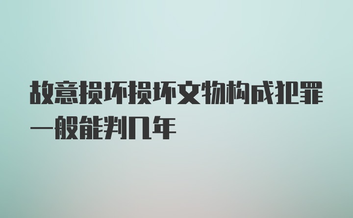 故意损坏损坏文物构成犯罪一般能判几年