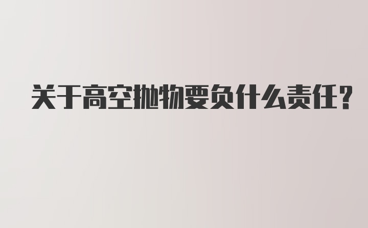 关于高空抛物要负什么责任？