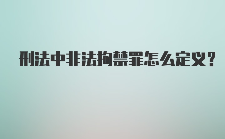 刑法中非法拘禁罪怎么定义？