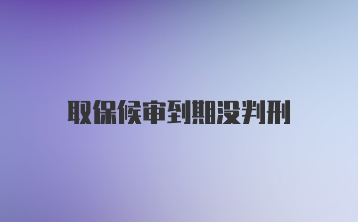 取保候审到期没判刑