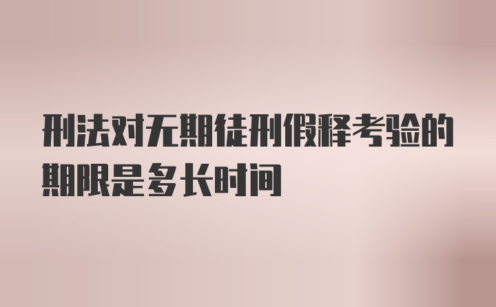 刑法对无期徒刑假释考验的期限是多长时间