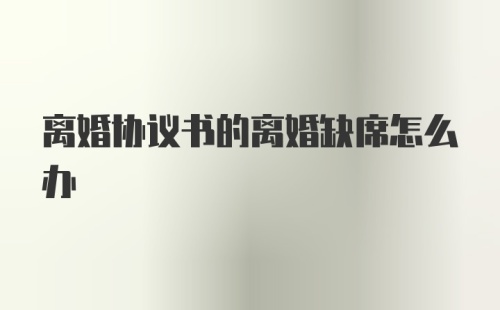 离婚协议书的离婚缺席怎么办