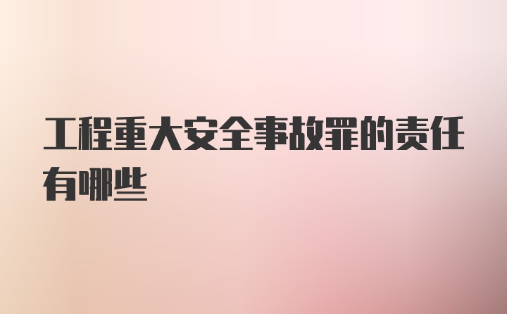 工程重大安全事故罪的责任有哪些