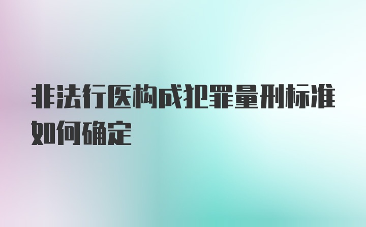 非法行医构成犯罪量刑标准如何确定