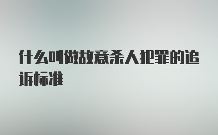 什么叫做故意杀人犯罪的追诉标准