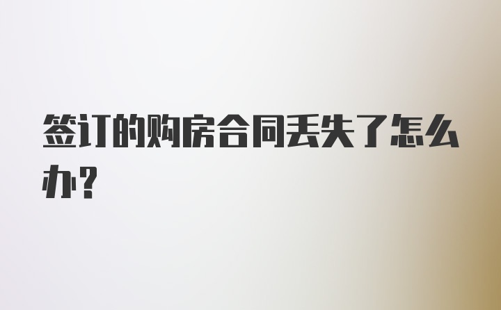 签订的购房合同丢失了怎么办？