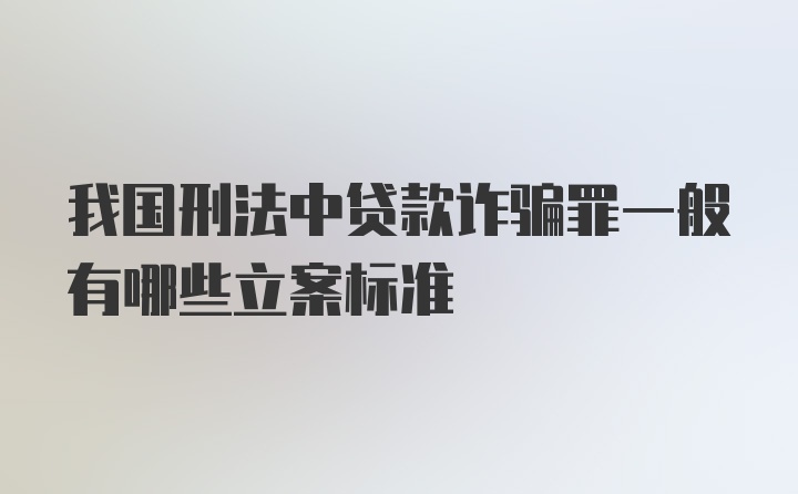 我国刑法中贷款诈骗罪一般有哪些立案标准