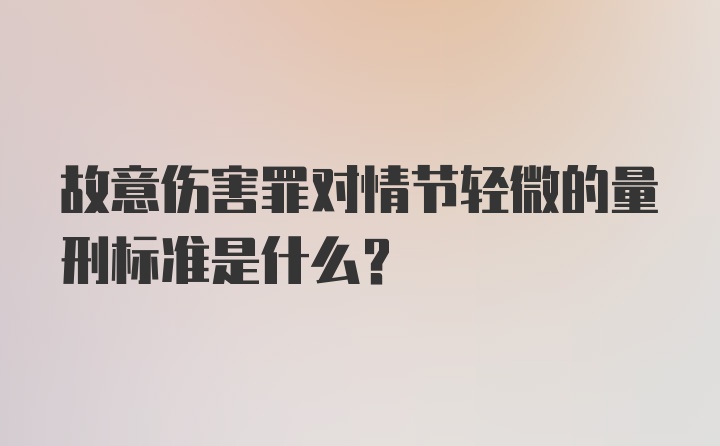 故意伤害罪对情节轻微的量刑标准是什么？