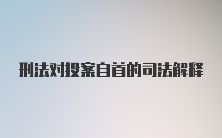 刑法对投案自首的司法解释