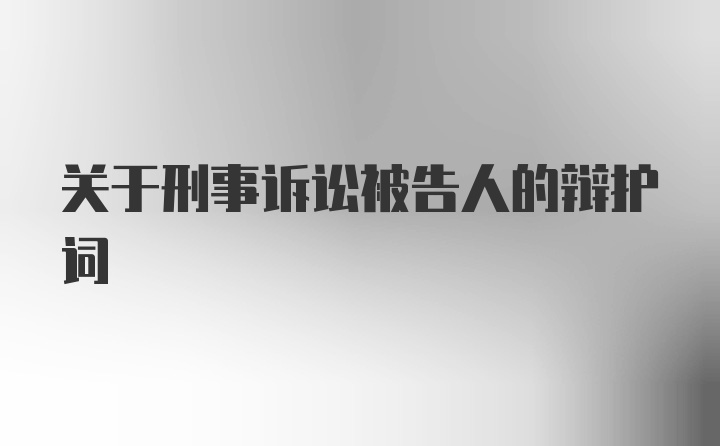 关于刑事诉讼被告人的辩护词