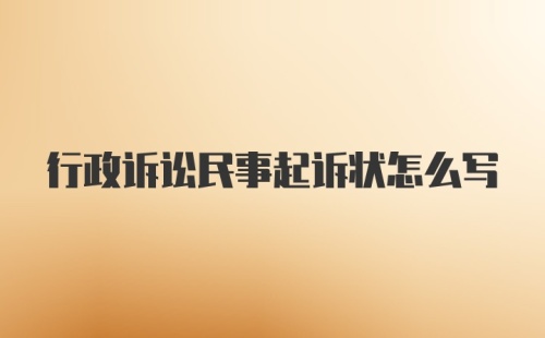 行政诉讼民事起诉状怎么写