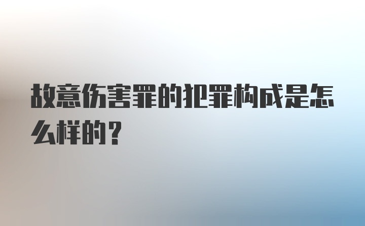 故意伤害罪的犯罪构成是怎么样的？