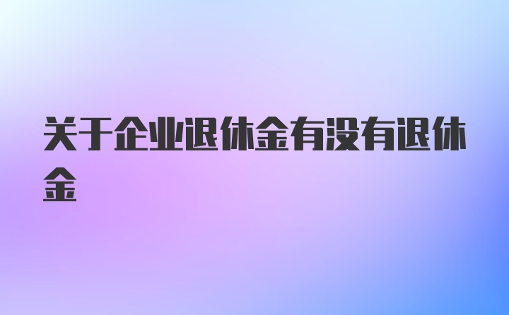 关于企业退休金有没有退休金