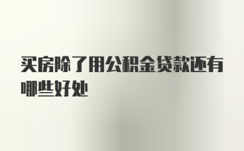 买房除了用公积金贷款还有哪些好处