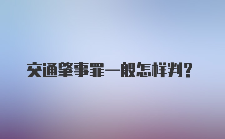 交通肇事罪一般怎样判？