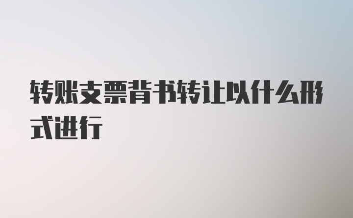 转账支票背书转让以什么形式进行