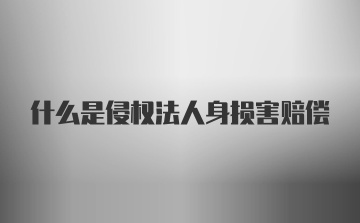 什么是侵权法人身损害赔偿