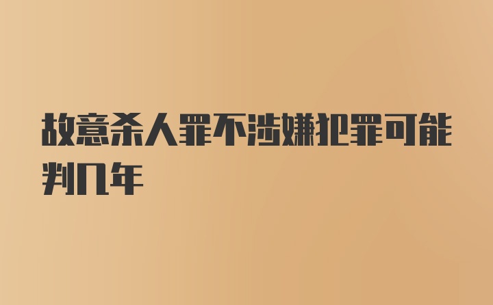 故意杀人罪不涉嫌犯罪可能判几年