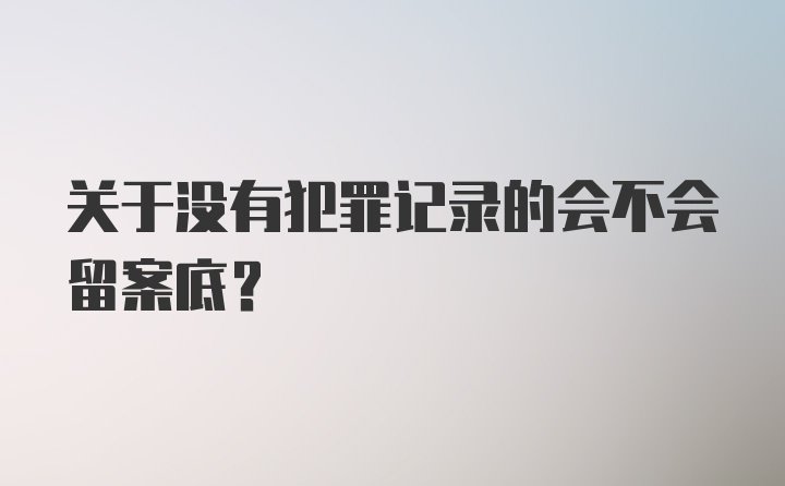 关于没有犯罪记录的会不会留案底？