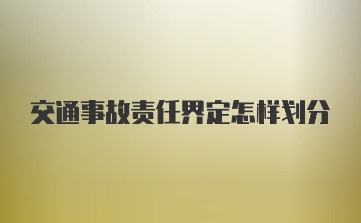 交通事故责任界定怎样划分