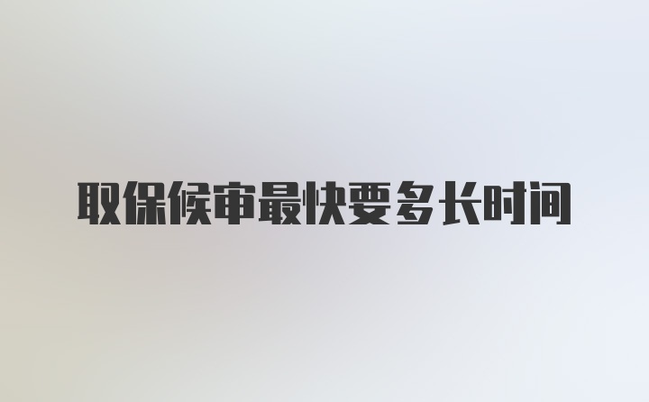 取保候审最快要多长时间