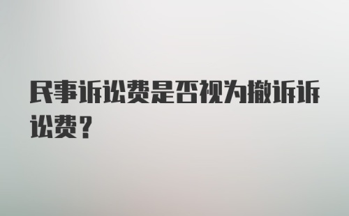 民事诉讼费是否视为撤诉诉讼费?