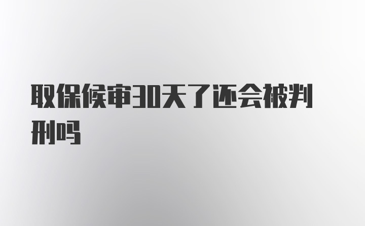 取保候审30天了还会被判刑吗