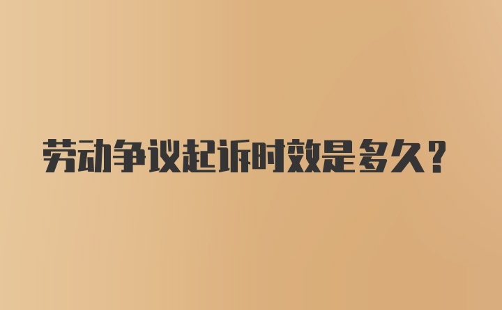 劳动争议起诉时效是多久?
