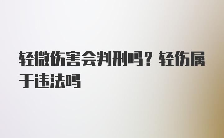 轻微伤害会判刑吗？轻伤属于违法吗