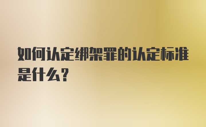 如何认定绑架罪的认定标准是什么?