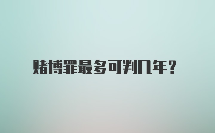 赌博罪最多可判几年？