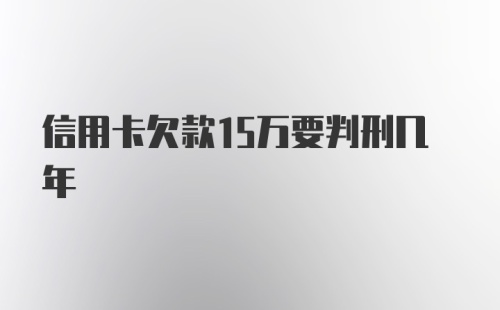 信用卡欠款15万要判刑几年