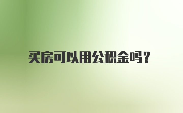 买房可以用公积金吗？