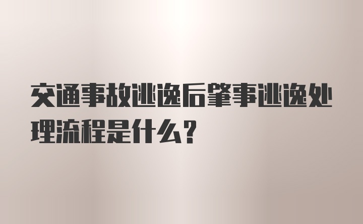 交通事故逃逸后肇事逃逸处理流程是什么？