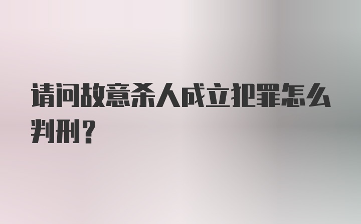 请问故意杀人成立犯罪怎么判刑?