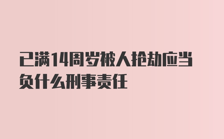 已满14周岁被人抢劫应当负什么刑事责任