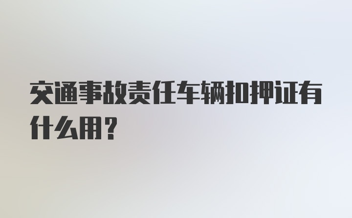 交通事故责任车辆扣押证有什么用？