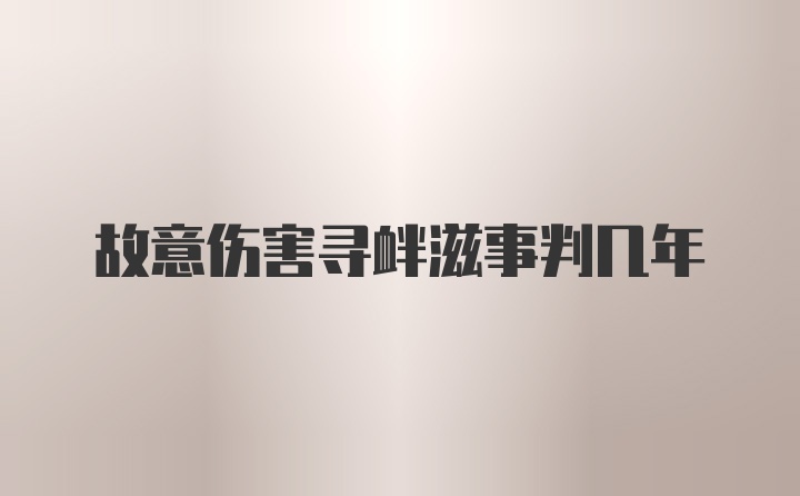 故意伤害寻衅滋事判几年