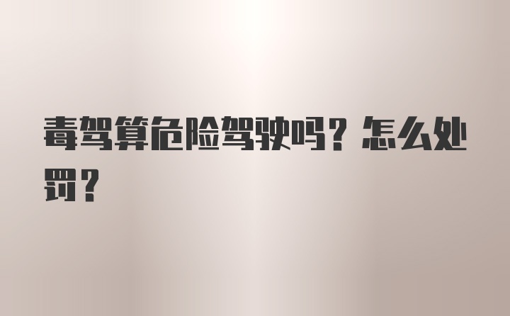 毒驾算危险驾驶吗？怎么处罚？