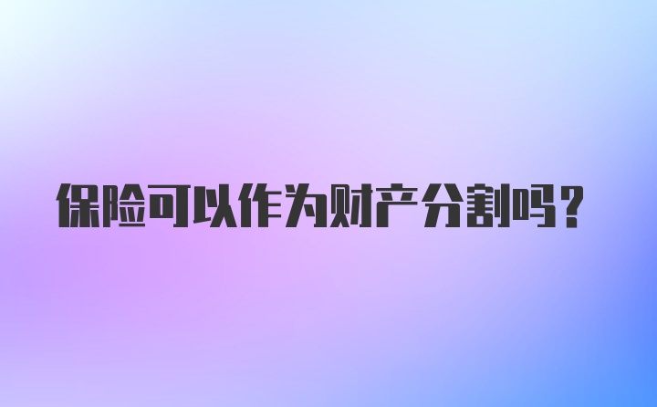 保险可以作为财产分割吗？