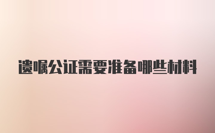 遗嘱公证需要准备哪些材料