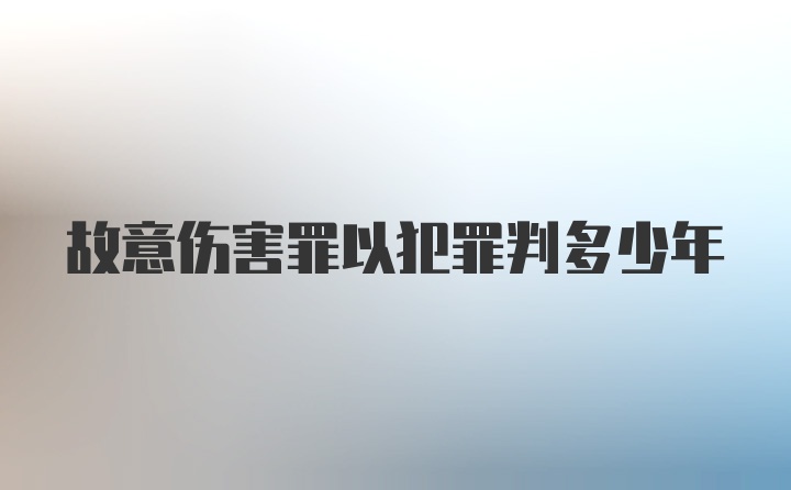 故意伤害罪以犯罪判多少年